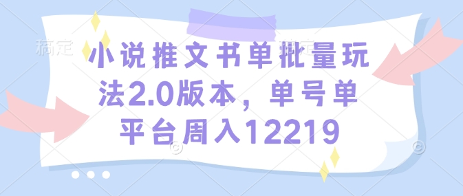 小说推文书单批量玩法2.0版本，单号单平台周入12219-网创星球