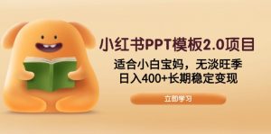 小红书PPT模板2.0项目,适合小白宝妈,无淡旺季,日入400+长期稳定变现-网创星球