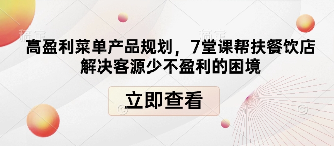 高盈利菜单产品规划，7堂课帮扶餐饮店解决客源少不盈利的困境-网创星球