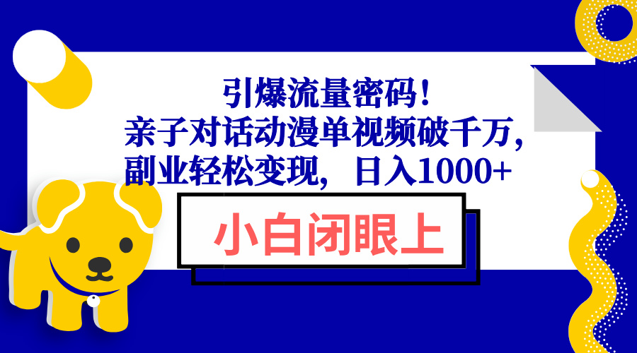 引爆流量密码！亲子对话动漫单视频破千万，副业轻松变现，日入1000+-网创星球