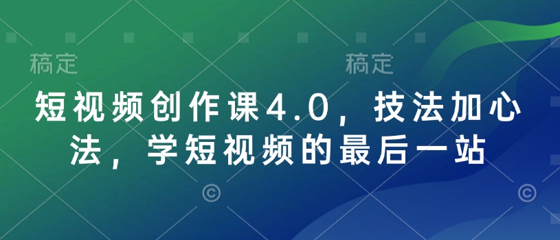 短视频创作课4.0，技法加心法，学短视频的最后一站-网创星球
