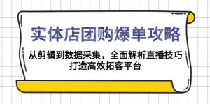 实体店-团购爆单攻略：从剪辑到数据采集，全面解析直播技巧，打造高效...-网创星球