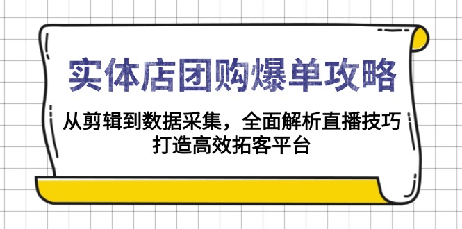 实体店-团购爆单攻略：从剪辑到数据采集，全面解析直播技巧，打造高效…-网创星球