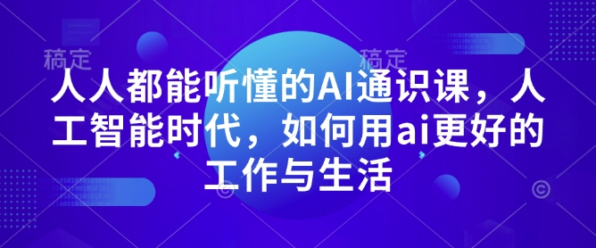 人人都能听懂的AI通识课，人工智能时代，如何用ai更好的工作与生活-网创星球