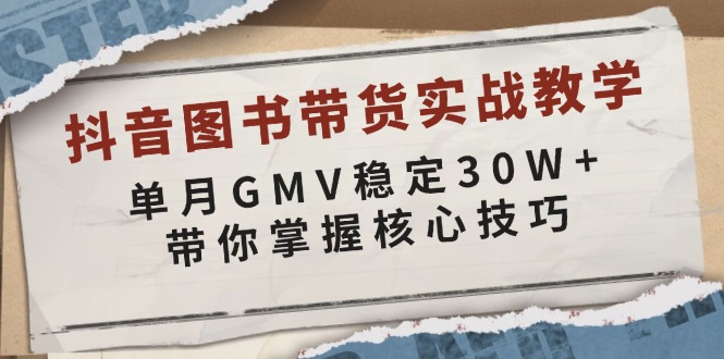 抖音图书带货实战教学，单月GMV稳定30W+，带你掌握核心技巧-网创星球