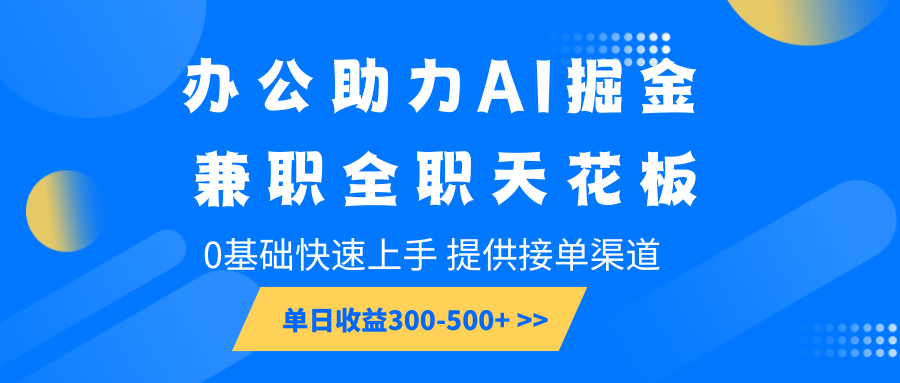 办公助力AI掘金，兼职全职天花板，0基础快速上手，单日收益300-500+-网创星球