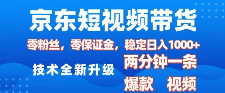 京东短视频带货，2025火爆项目，0粉丝，0保证金，操作简单，2分钟一条原创视频，日入1k【揭秘】-网创星球