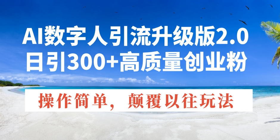 AI数字人引流升级版2.0，日引300+高质量创业粉，操作简单，颠覆以往玩法-网创星球