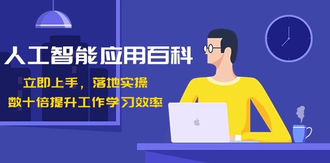 人工智能应用百科，立即上手落地实操，数十倍提升工作学习效率！-网创星球