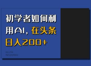 初学者如何利用AI，在头条日入200+-网创星球