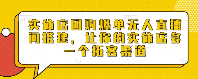 实体店团购爆单无人直播间搭建，让你的实体店多一个拓客渠道-网创星球