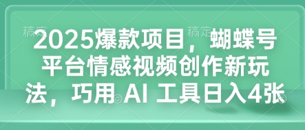 2025爆款项目,蝴蝶号平台情感视频创作新玩法,巧用 AI 工具日入4张-网创星球
