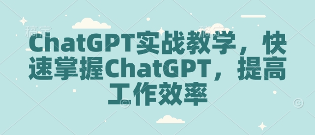 ChatGPT实战教学，快速掌握ChatGPT，提高工作效率-网创星球