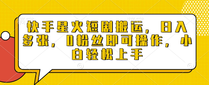 快手星火短剧搬运，日入多张，0粉丝即可操作，小白轻松上手【揭秘】-网创星球
