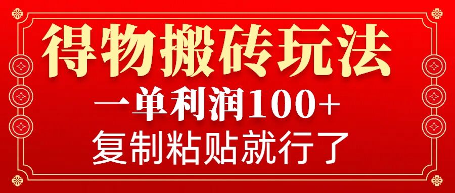 得物搬砖无门槛玩法，一单利润100+，无脑操作会复制粘贴就行-网创星球