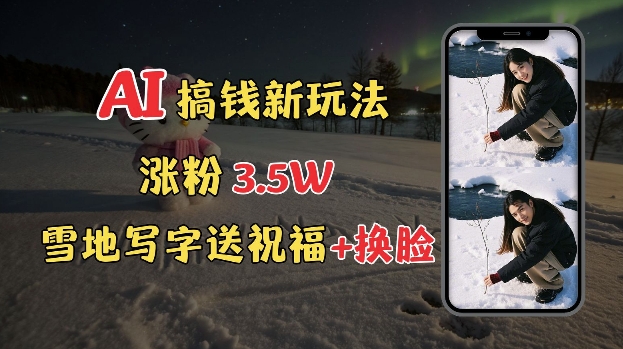 冬季搞钱新玩法，雪地写字表白送祝福、换脸，用免费AI手把手教你制作，轻松涨粉3.5w，接单到手软-网创星球