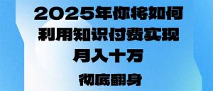 2025年，你将如何利用知识付费实现月入十万，甚至年入百万？-网创星球