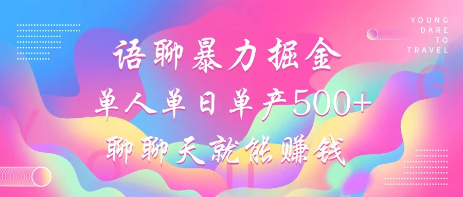 语聊暴力掘金，聊聊天就能赚钱，小白也能无脑做，单人单日单产500+-网创星球