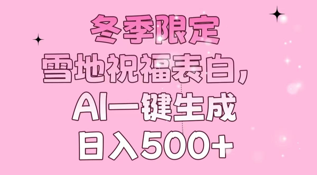 冬季限定，雪地祝福表白，AI一键生成，日入500+-网创星球