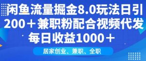 闲鱼流量掘金8.0玩法日引200+兼职粉配合视频代发日入多张收益，适合互联网小白居家创业-网创星球