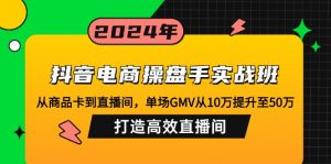 抖音电商操盘手实战班：从商品卡到直播间，单场GMV从10万提升至50万，...-网创星球