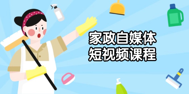 家政 自媒体短视频课程：从内容到发布，解析拍摄与剪辑技巧，打造爆款视频-网创星球