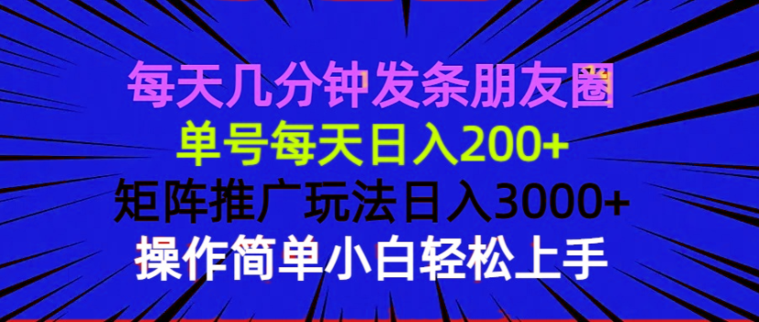 每天几分钟发条朋友圈 单号每天日入200+ 矩阵推广玩法日入3000+ 操作简…-网创星球