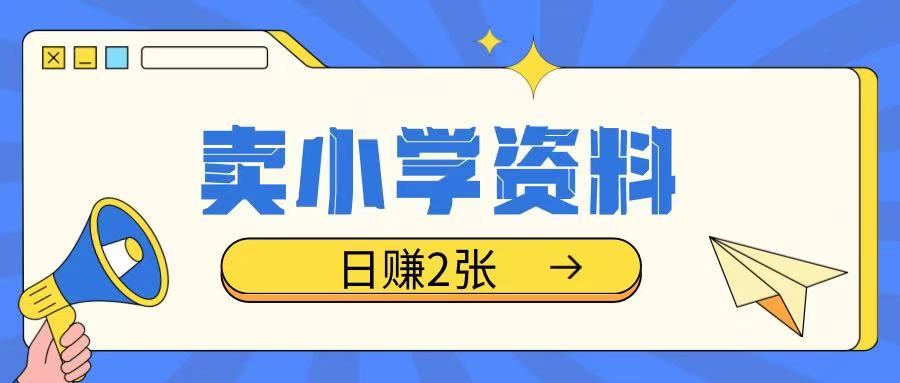 卖小学资料冷门项目，操作简单每天坚持执行就会有收益，轻松日入两张【揭秘】-网创星球