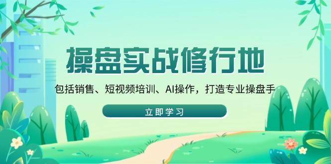 操盘实战修行地：包括销售、短视频培训、AI操作，打造专业操盘手-网创星球