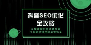 抖音 SEO优化全攻略，从搜索案例到商城搜索，打造高效短视频运营体系-网创星球