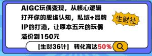 AIGC玩偶变现，从核心逻辑打开你的思维认知，私域+品牌IP的打造，让原本五元的玩偶溢价到150元-网创星球