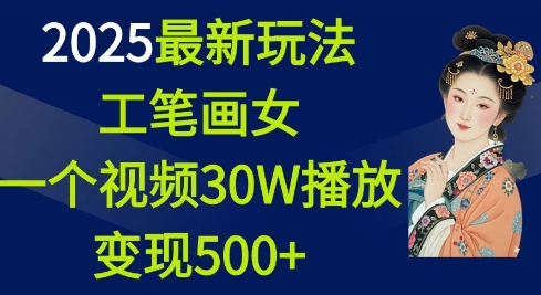 2025最新玩法，工笔画美女，一个视频30万播放变现500+-网创星球