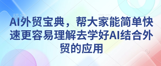 AI外贸宝典，帮大家能简单快速更容易理解去学好AI结合外贸的应用-网创星球