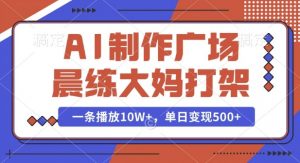 AI制作广场晨练大妈打架，一条播放10W+，单日变现多张【揭秘】-网创星球