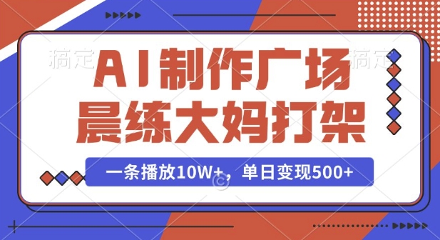 AI制作广场晨练大妈打架，一条播放10W+，单日变现多张【揭秘】-网创星球