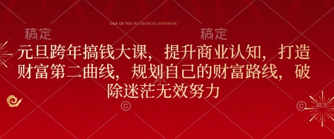 元旦跨年搞钱大课，提升商业认知，打造财富第二曲线，规划自己的财富路线，破除迷茫无效努力-网创星球