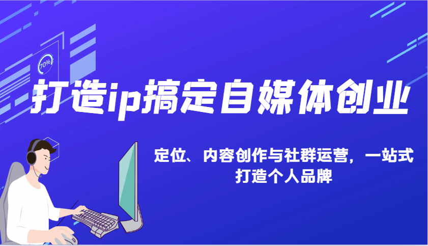 打造ip搞定自媒体创业：IP定位、内容创作与社群运营，一站式打造个人品牌-网创星球