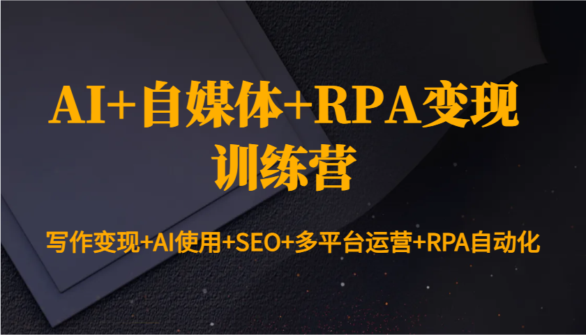 AI+自媒体+RPA变现训练营：写作变现+AI使用+SEO+多平台运营+RPA自动化-网创星球