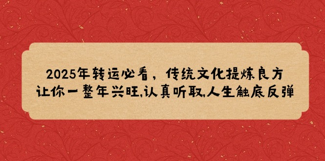 2025年转运必看，传统文化提炼良方,让你一整年兴旺,认真听取,人生触底反弹-网创星球
