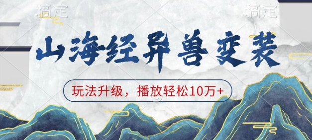 山海经异兽变装,玩法升级,播放轻松10万+-网创星球