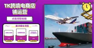 2025TK跨境电商选品趋势0到1店铺搭建最全实操讲解，轻松在家把货卖出国-网创星球