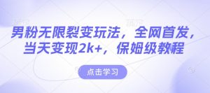 男粉无限裂变玩法，全网首发，当天变现2k+，保姆级教程【永久更新】【揭秘】-网创星球