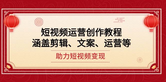短视频运营创作教程，涵盖剪辑、文案、运营等，助力短视频变现-网创星球