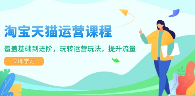 淘宝天猫运营课程，覆盖基础到进阶，玩转运营玩法，提升流量-网创星球
