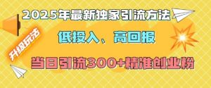 2025年最新独家引流方法，低投入高回报？当日引流300+精准创业粉-网创星球