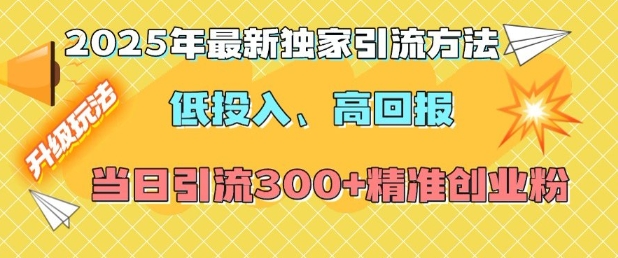 2025年最新独家引流方法，低投入高回报？当日引流300+精准创业粉-网创星球