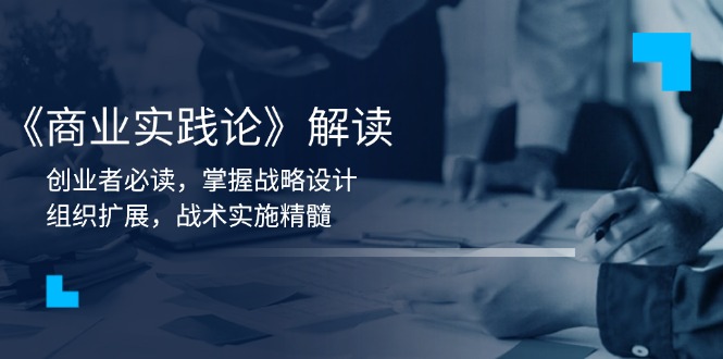 《商业实践论》解读：创业者必读，掌握战略设计，组织扩展，战术实施精髓-网创星球
