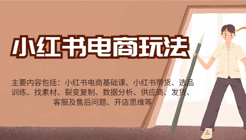 小红书电商玩法：带货/选品/找素材/裂变/数据分析/供应商/发货/售后/开店思维等-网创星球