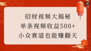 招财视频大揭秘：单条视频收益500+，小众赛道也能挣翻天!-网创星球