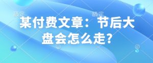 某付费文章：节后大盘会怎么走?-网创星球